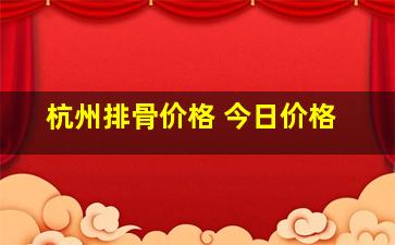 杭州排骨价格 今日价格